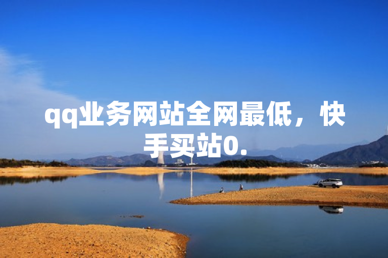 qq业务网站全网最低，快手买站0.5元100个秒到张。