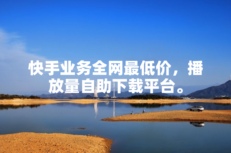 快手业务全网最低价，播放量自助下载平台。