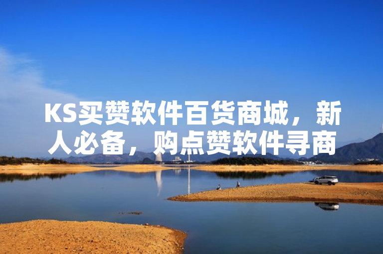 KS买赞软件百货商城，新人必备，购点赞软件寻商品！
