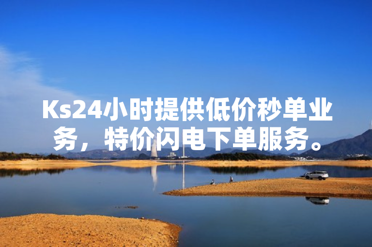 Ks24小时提供低价秒单业务，特价闪电下单服务。