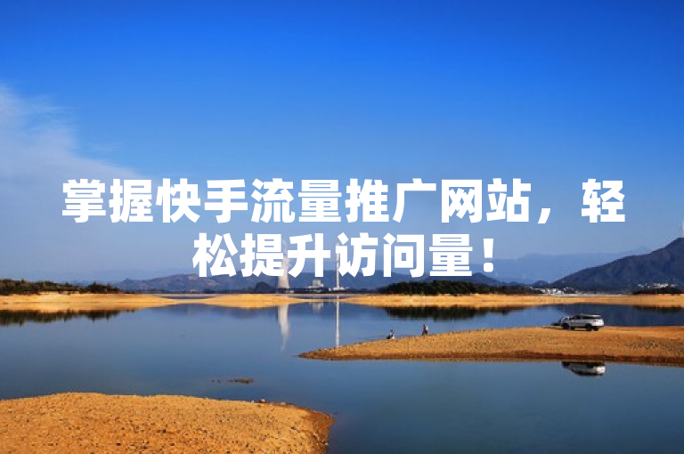掌握快手流量推广网站，轻松提升访问量！