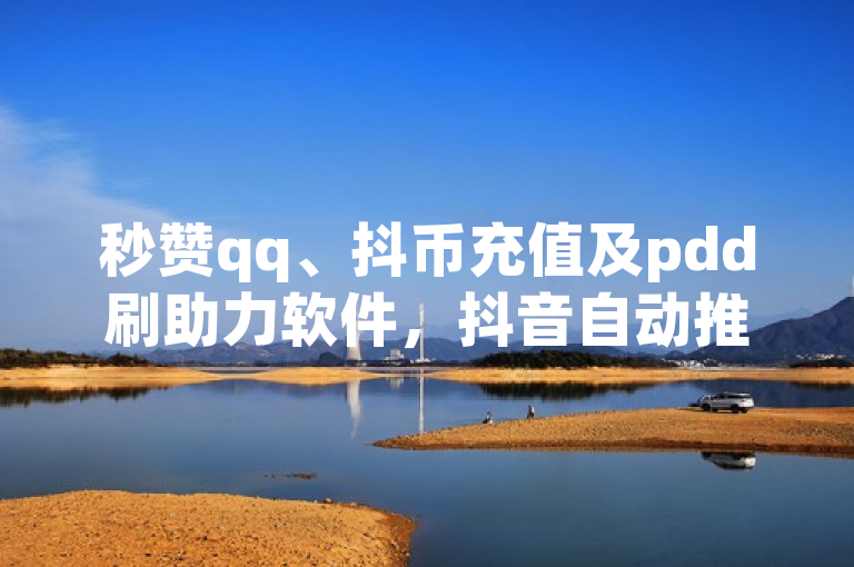 秒赞qq、抖币充值及pdd刷助力软件，抖音自动推广引流app。
