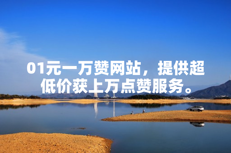 01元一万赞网站，提供超低价获上万点赞服务。