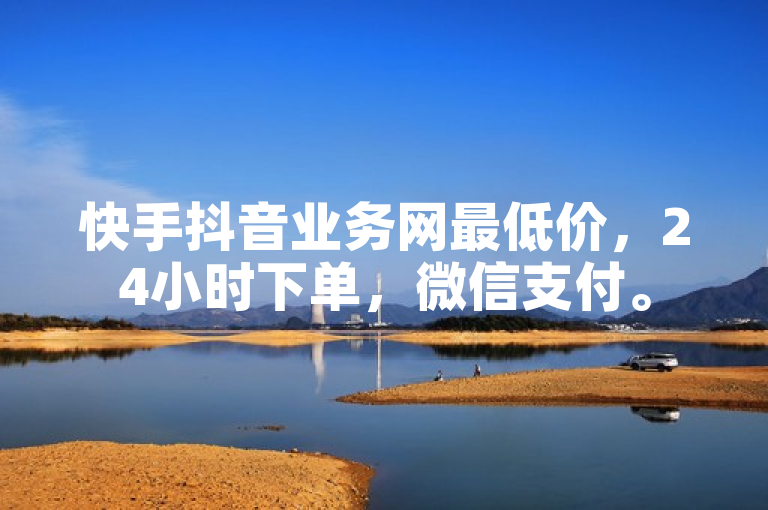 快手抖音业务网最低价，24小时下单，微信支付。