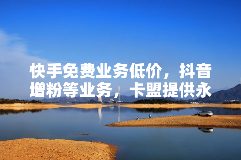 快手免费业务低价，抖音增粉等业务，卡盟提供永久网址及自助下单。