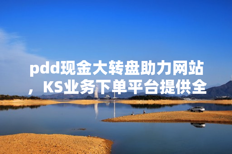 pdd现金大转盘助力网站，KS业务下单平台提供全民k歌粉丝在线下单及dy关注点赞任务服务。