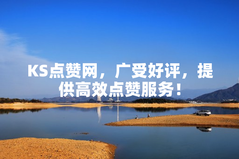 KS点赞网，广受好评，提供高效点赞服务！