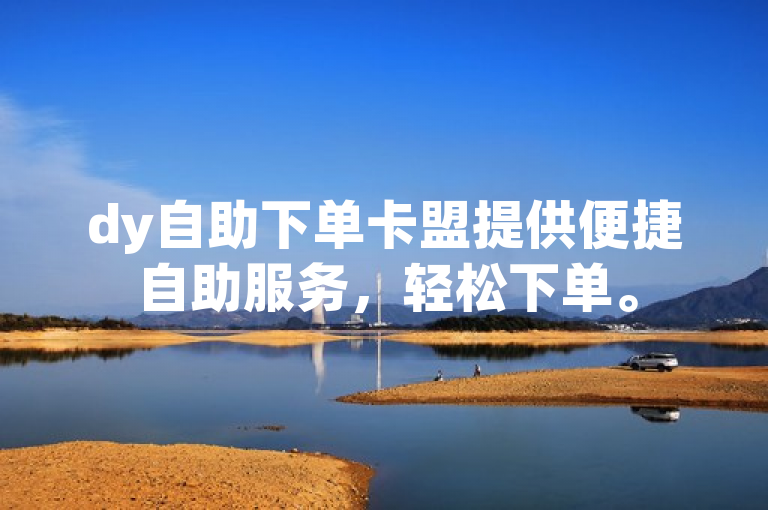 dy自助下单卡盟提供便捷自助服务，轻松下单。