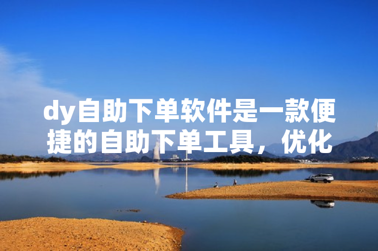 dy自助下单软件是一款便捷的自助下单工具，优化标题提升用户体验。