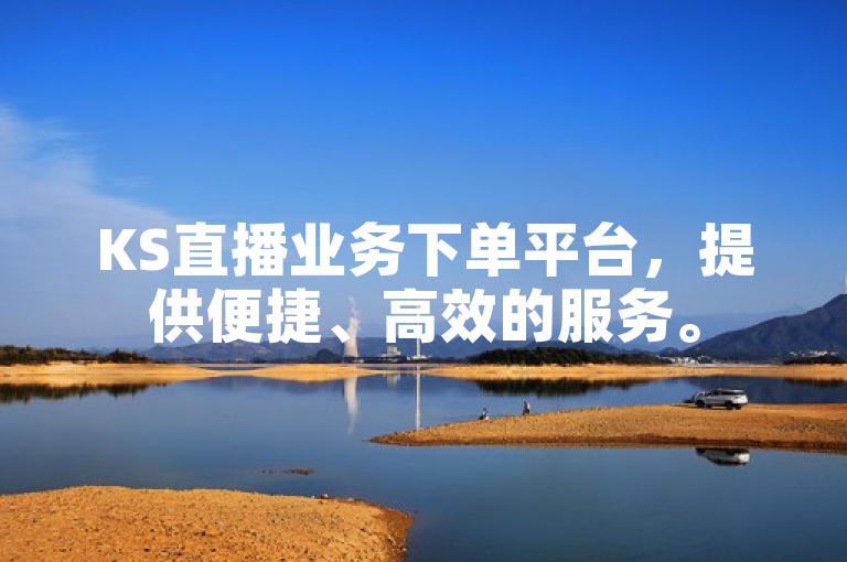 KS直播业务下单平台，提供便捷、高效的服务。