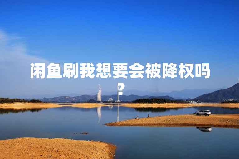 闲鱼刷我想要会被降权吗？
