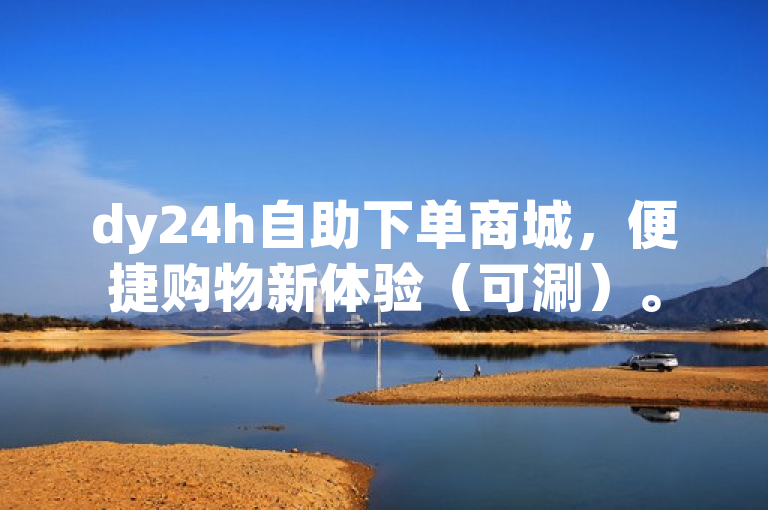dy24h自助下单商城，便捷购物新体验（可涮）。