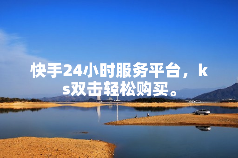 快手24小时服务平台，ks双击轻松购买。