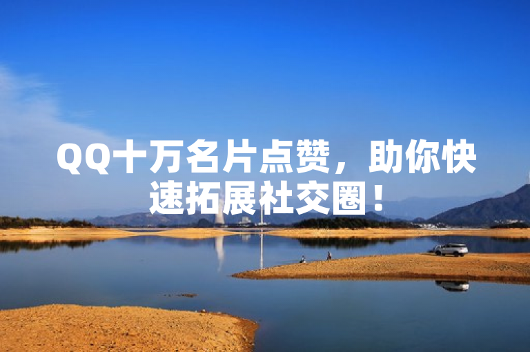 QQ十万名片点赞，助你快速拓展社交圈！