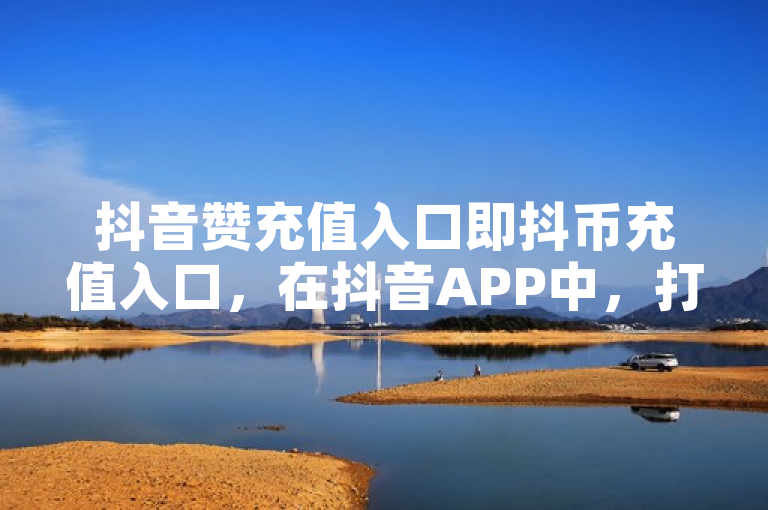 抖音赞充值入口即抖币充值入口，在抖音APP中，打开我的页面，点击钱包，选择抖币充值即可。