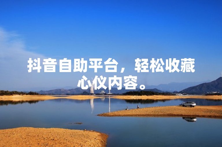 抖音自助平台，轻松收藏心仪内容。