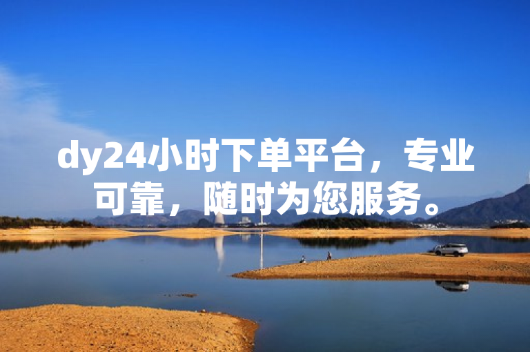 dy24小时下单平台，专业可靠，随时为您服务。