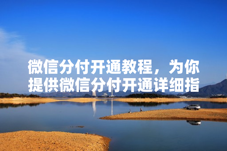 微信分付开通教程，为你提供微信分付开通详细指南。