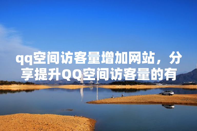 qq空间访客量增加网站，分享提升QQ空间访客量的有效策略。