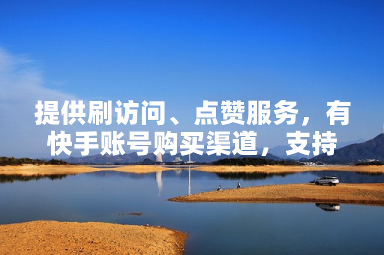 提供刷访问、点赞服务，有快手账号购买渠道，支持微信支付。