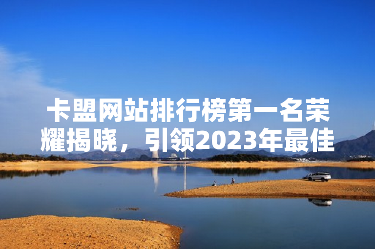 卡盟网站排行榜第一名荣耀揭晓，引领2023年最佳卡盟网站榜单。