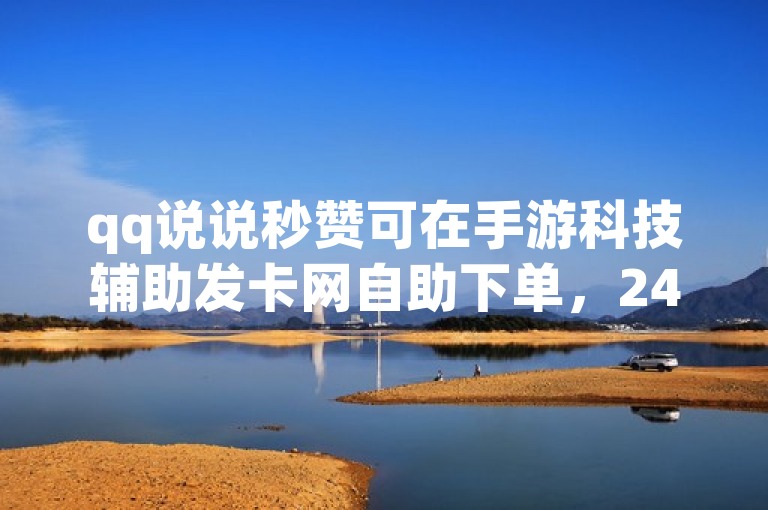 qq说说秒赞可在手游科技辅助发卡网自助下单，24小时服务且全网低价。