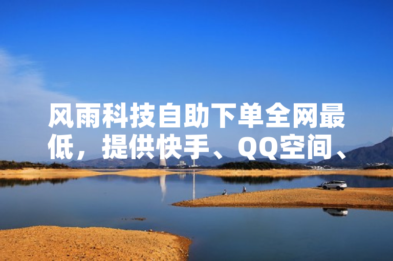 风雨科技自助下单全网最低，提供快手、QQ空间、抖音等业务。