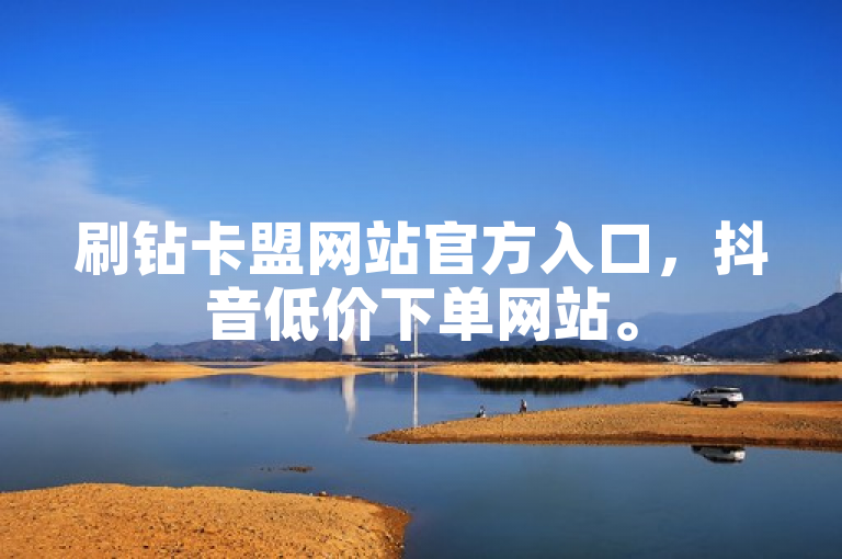 刷钻卡盟网站官方入口，抖音低价下单网站。