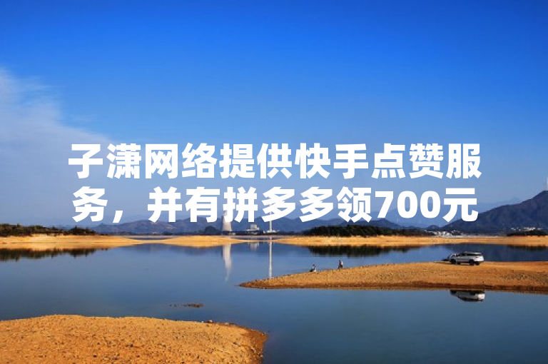 子潇网络提供快手点赞服务，并有拼多多领700元及30万粉丝账号交易信息。