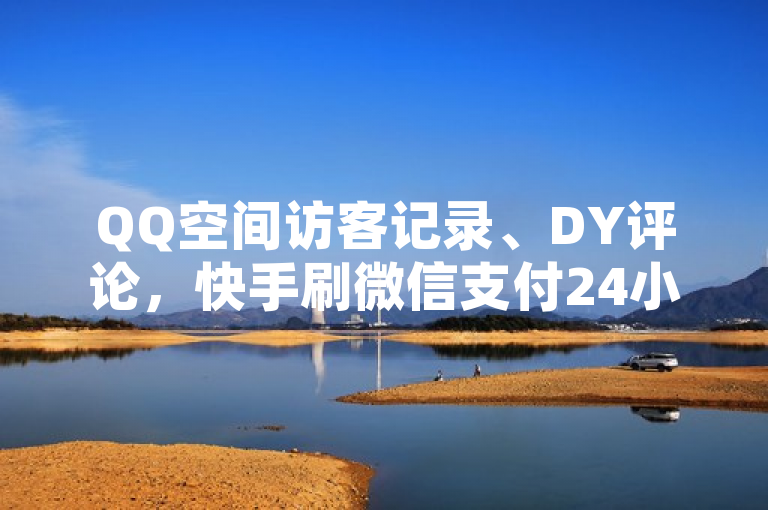 QQ空间访客记录、DY评论，快手刷微信支付24小时及抖音抖币哪里便宜相关信息。