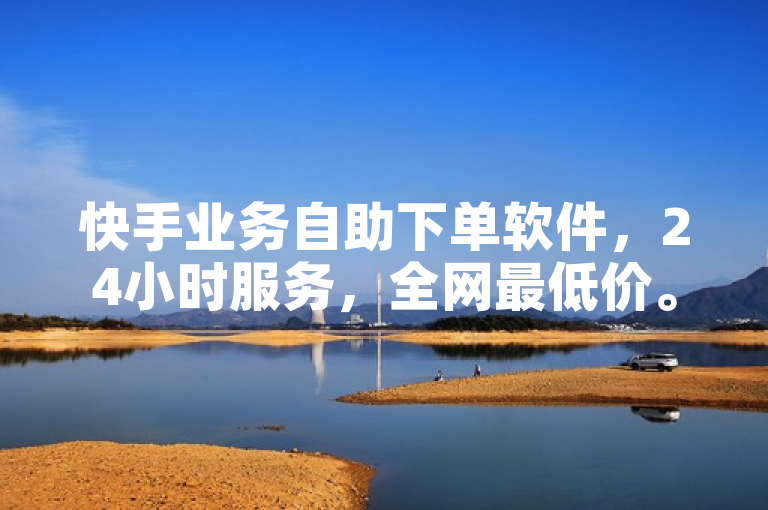 快手业务自助下单软件，24小时服务，全网最低价。