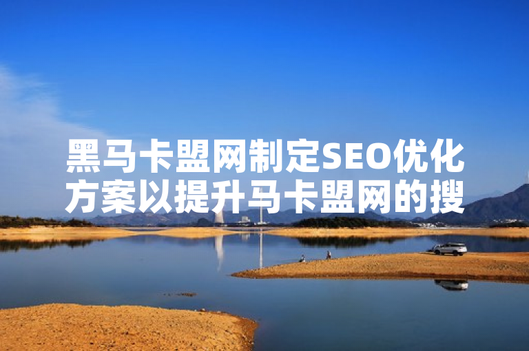 黑马卡盟网制定SEO优化方案以提升马卡盟网的搜索排名。