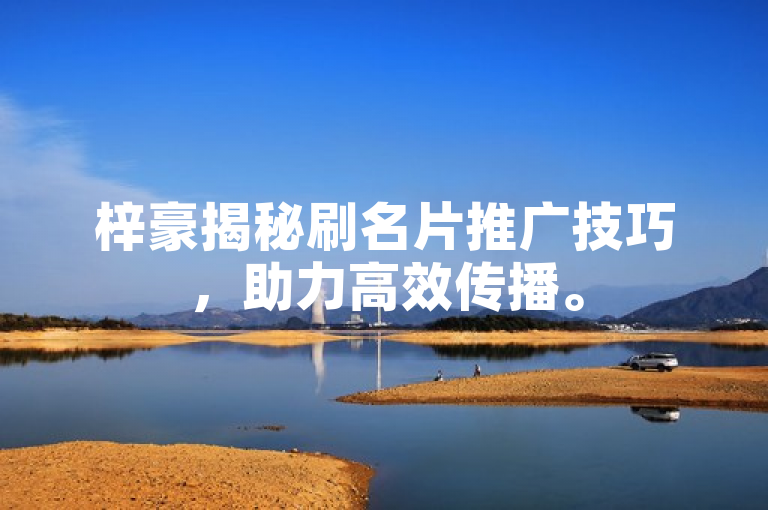 梓豪揭秘刷名片推广技巧，助力高效传播。