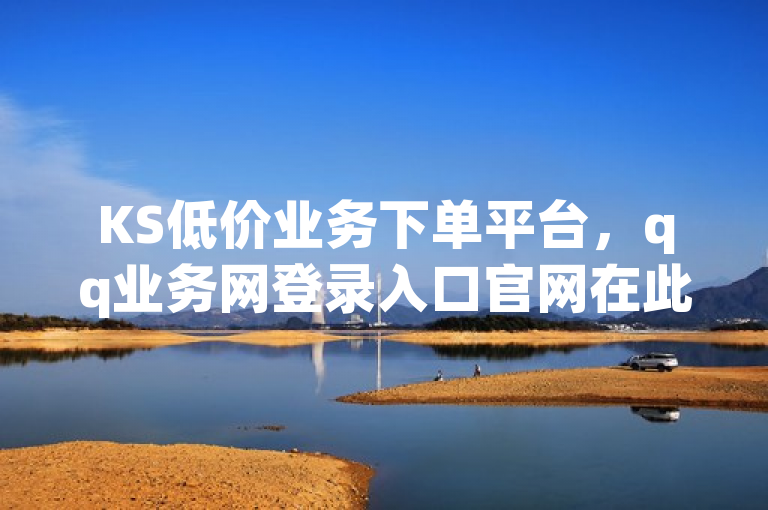KS低价业务下单平台，qq业务网登录入口官网在此。