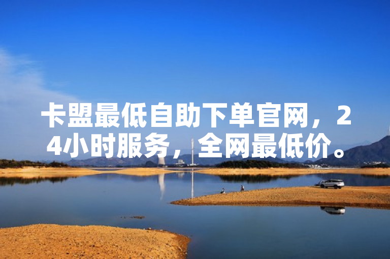 卡盟最低自助下单官网，24小时服务，全网最低价。