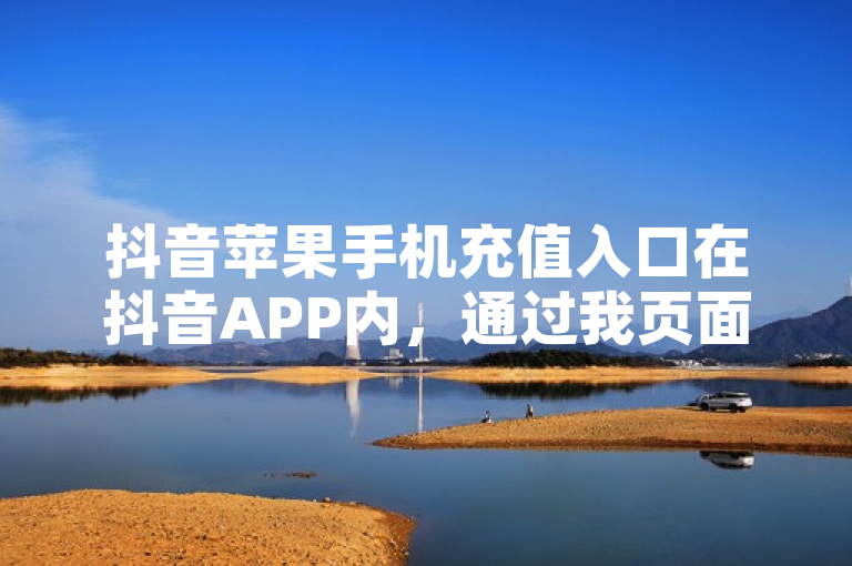 抖音苹果手机充值入口在抖音APP内，通过我页面的钱包，点击抖币余额下方的充值按钮即可进入。