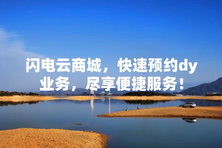闪电云商城，快速预约dy业务，尽享便捷服务！