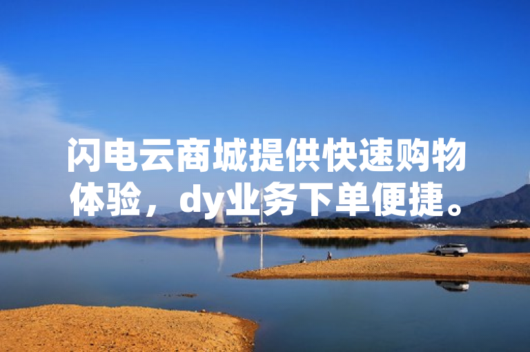闪电云商城提供快速购物体验，dy业务下单便捷。