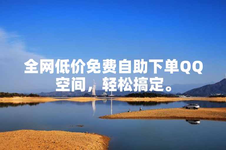 全网低价免费自助下单QQ空间，轻松搞定。