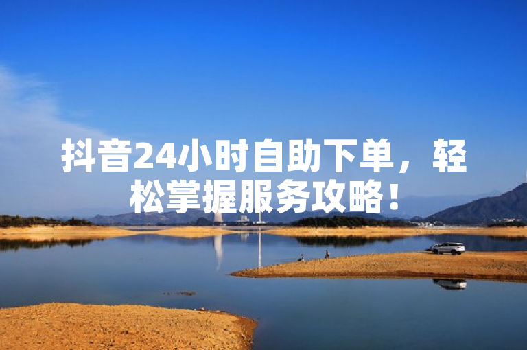 抖音24小时自助下单，轻松掌握服务攻略！