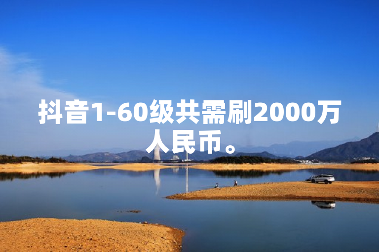 抖音1-60级共需刷2000万人民币。