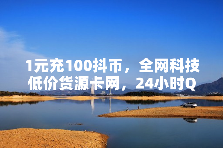 1元充100抖币，全网科技低价货源卡网，24小时QQ空间自助点赞下单自主平台。
