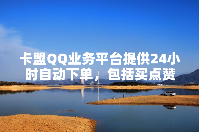 卡盟QQ业务平台提供24小时自动下单，包括买点赞和苹果充值抖币服务。