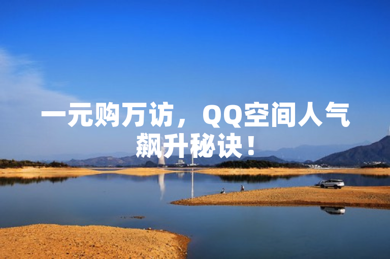 一元购万访，QQ空间人气飙升秘诀！