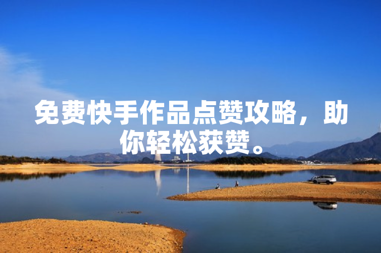 免费快手作品点赞攻略，助你轻松获赞。