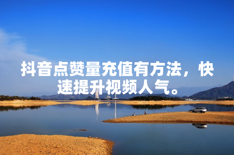 抖音点赞量充值有方法，快速提升视频人气。
