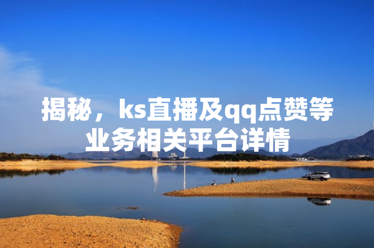 揭秘，ks直播及qq点赞等业务相关平台详情