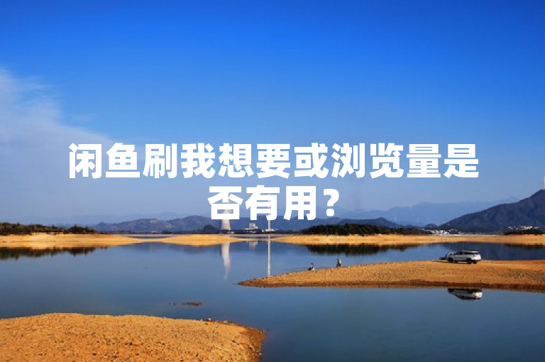 闲鱼刷我想要或浏览量是否有用？