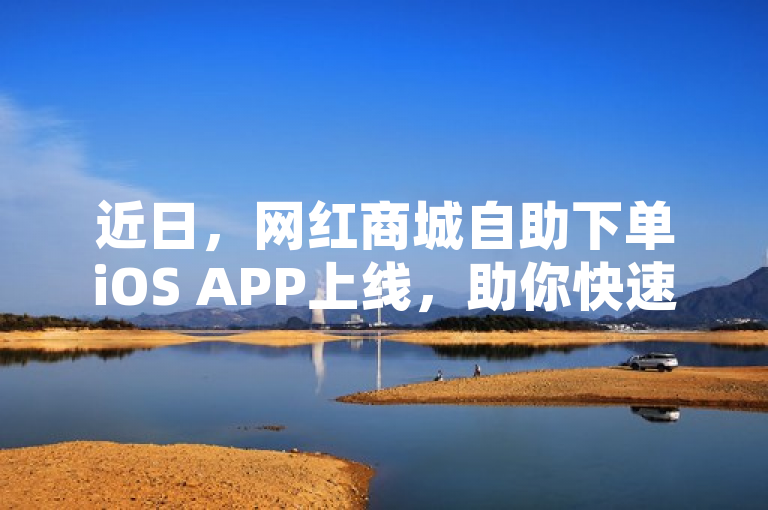近日，网红商城自助下单iOS APP上线，助你快速购物！