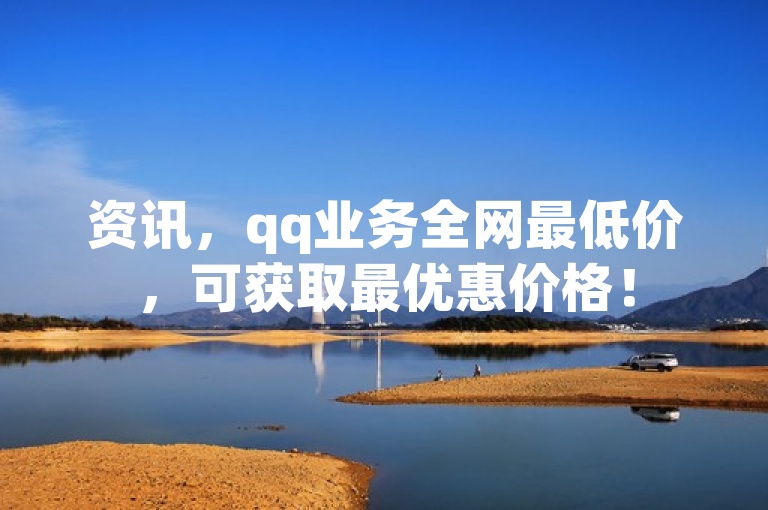 资讯，qq业务全网最低价，可获取最优惠价格！